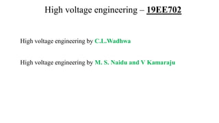 High voltage engineering – 19EE702
High voltage engineering by C.L.Wadhwa
High voltage engineering by M. S. Naidu and V Kamaraju
 