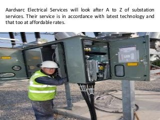 Aardvarc Electrical Services will look after A to Z of substation
services. Their service is in accordance with latest technology and
that too at affordable rates.
 