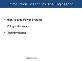 Introduction To High Voltage Engineering
• High Voltage Power Systems
• Voltage stresses
• Testing voltages
 