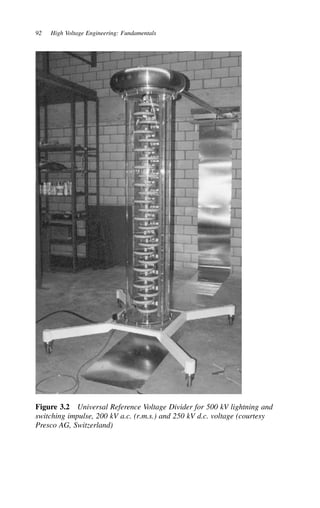 92 High Voltage Engineering: Fundamentals
Figure 3.2 Universal Reference Voltage Divider for 500 kV lightning and
switching impulse, 200 kV a.c. (r.m.s.) and 250 kV d.c. voltage (courtesy
Presco AG, Switzerland)
 