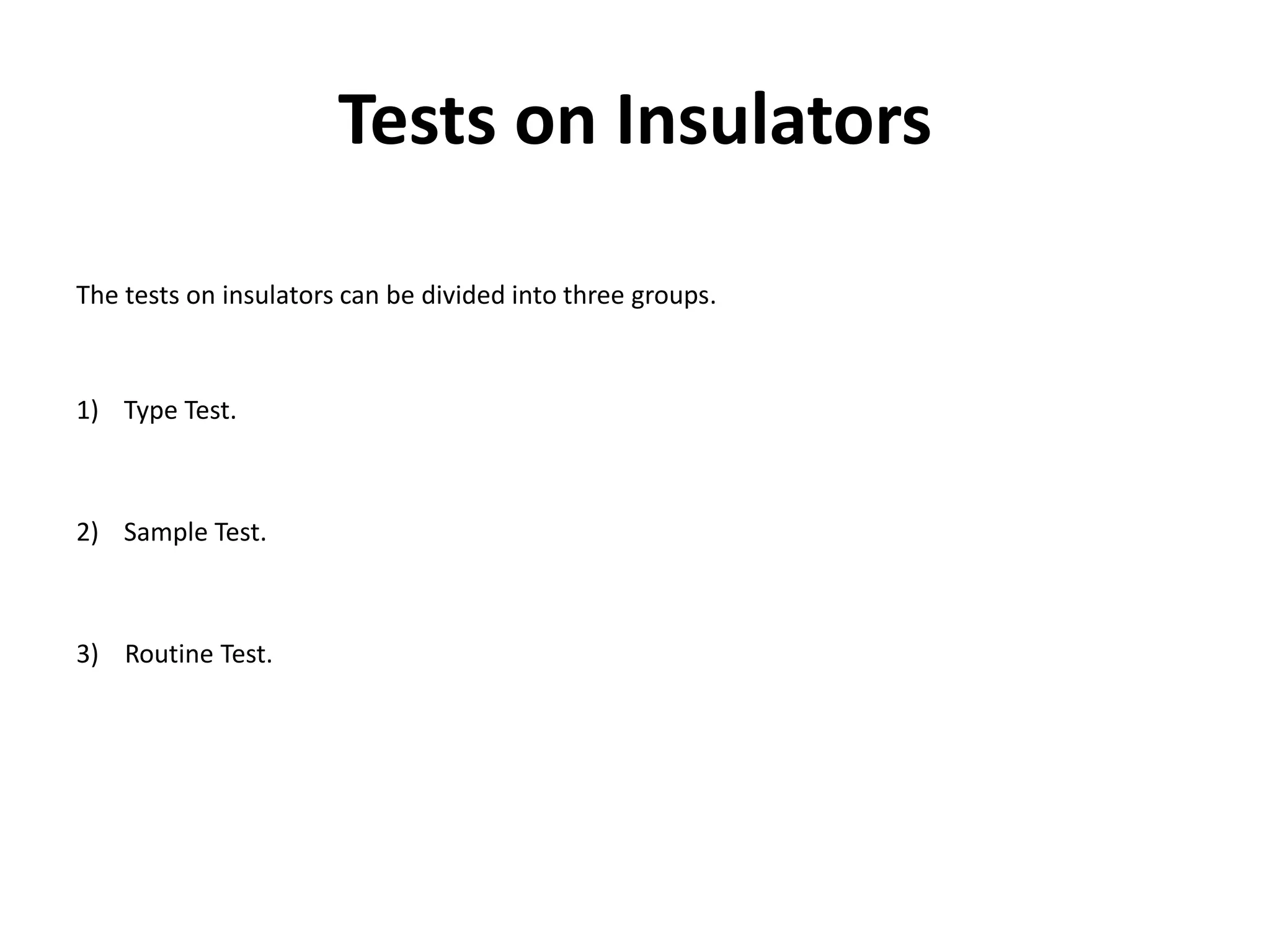 Tests on Insulators 
The tests on insulators can be divided into three groups. 
1) Type Test. 
2) Sample Test. 
3) Routine Test. 
 