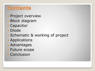 Contents
 Project overview
 Block diagram
 Capacitor
 Diode
 Schematic & working of project
 Applications
 Advantages
 Future scope
 Conclusion
 
