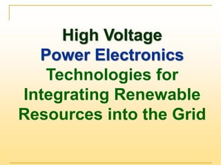 High Voltage
Power Electronics
Technologies for
Integrating Renewable
Resources into the Grid
 