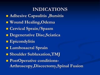 INDICATIONS
 Adhesive Capsulitis ,Bursitis
 Wound Healing,Odema
 Cervical Sprain/Spasm
 Degenerative Disc,Sciatica
 E...