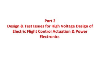 Part 2
Design & Test Issues for High Voltage Design of
Electric Flight Control Actuation & Power
Electronics
 