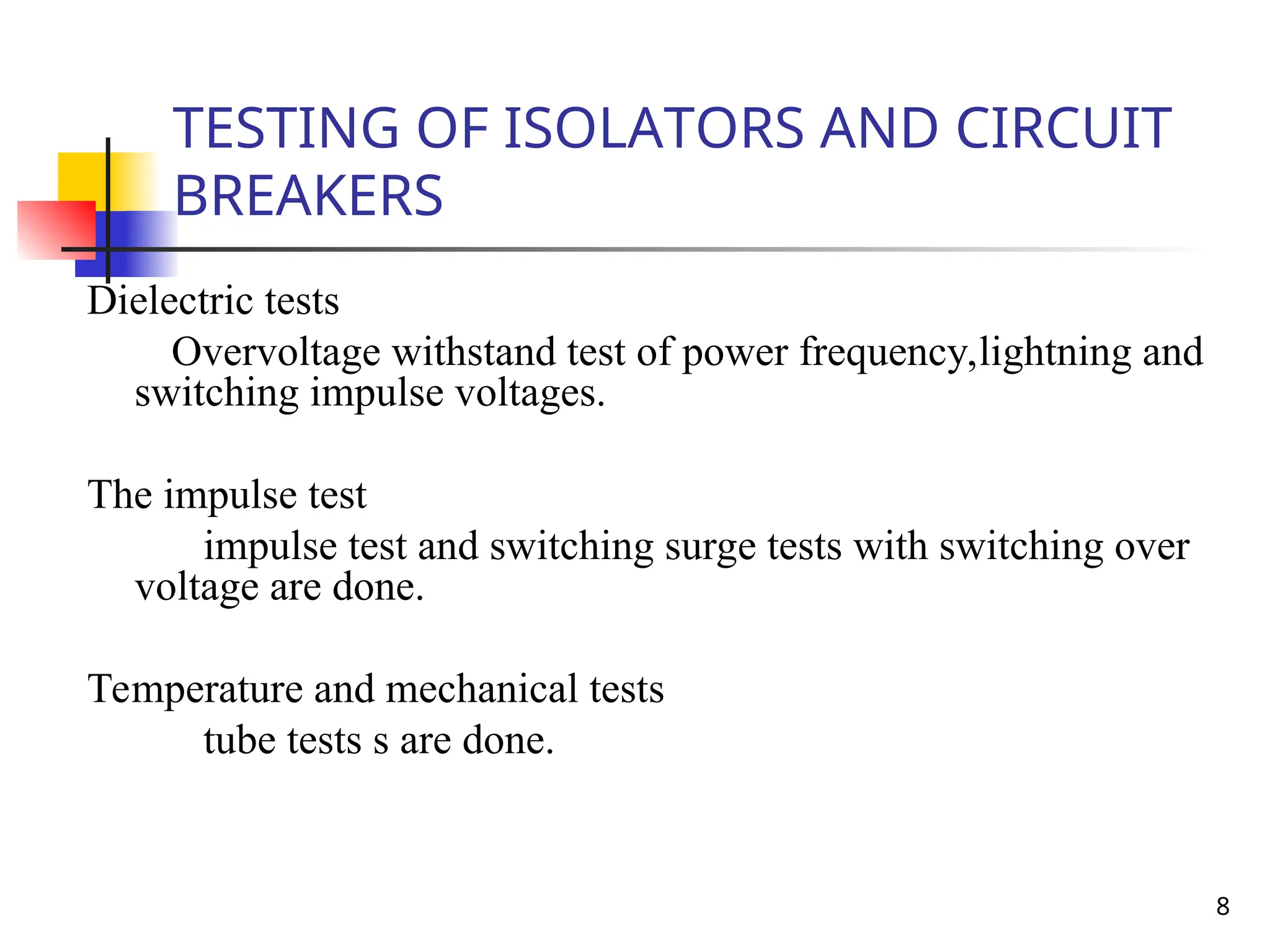 8
TESTING OF ISOLATORS AND CIRCUIT
BREAKERS
Dielectric tests
Overvoltage withstand test of power frequency,lightning and
switching impulse voltages.
The impulse test
impulse test and switching surge tests with switching over
voltage are done.
Temperature and mechanical tests
tube tests s are done.
 