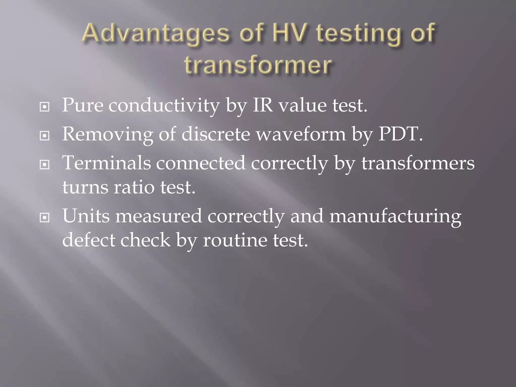  Pure conductivity by IR value test.
 Removing of discrete waveform by PDT.
 Terminals connected correctly by transformers
turns ratio test.
 Units measured correctly and manufacturing
defect check by routine test.
 