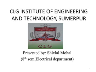CLG INSTITUTE OF ENGINEERING
AND TECHNOLOGY, SUMERPUR
1
Presented by: Shivlal Mohal
(8th sem,Electrical department)
 