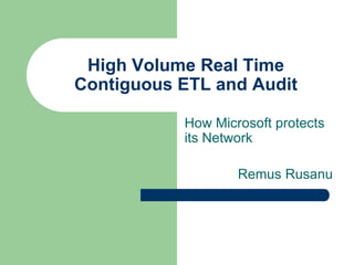 How Microsoft protects its Network Remus Rusanu High Volume Real Time Contiguous ETL and Audit  