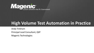 High Volume Test Automation in Practice
Andy Tinkham
Principal Lead Consultant, QAT
Magenic Technologies
 