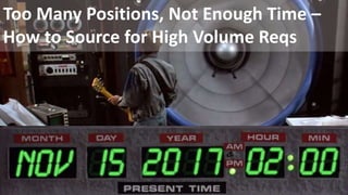 Too Many Positions, Not Enough Time –
How to Source for High Volume Reqs
 