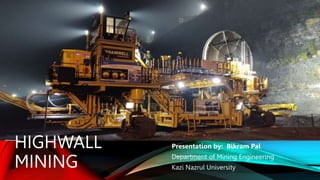 HIGHWALL
MINING
Presentation by: Bikram Pal
Department of Mining Engineering
Kazi Nazrul University
 
