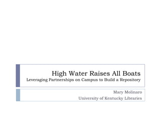 High Water Raises All Boats
Leveraging Partnerships on Campus to Build a Repository


                                          Mary Molinaro
                         University of Kentucky Libraries
 