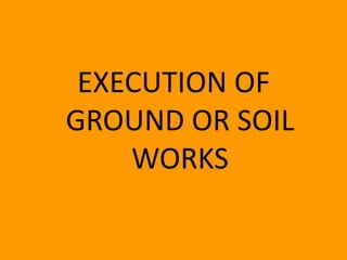 EXECUTION OF
GROUND OR SOIL
    WORKS
 