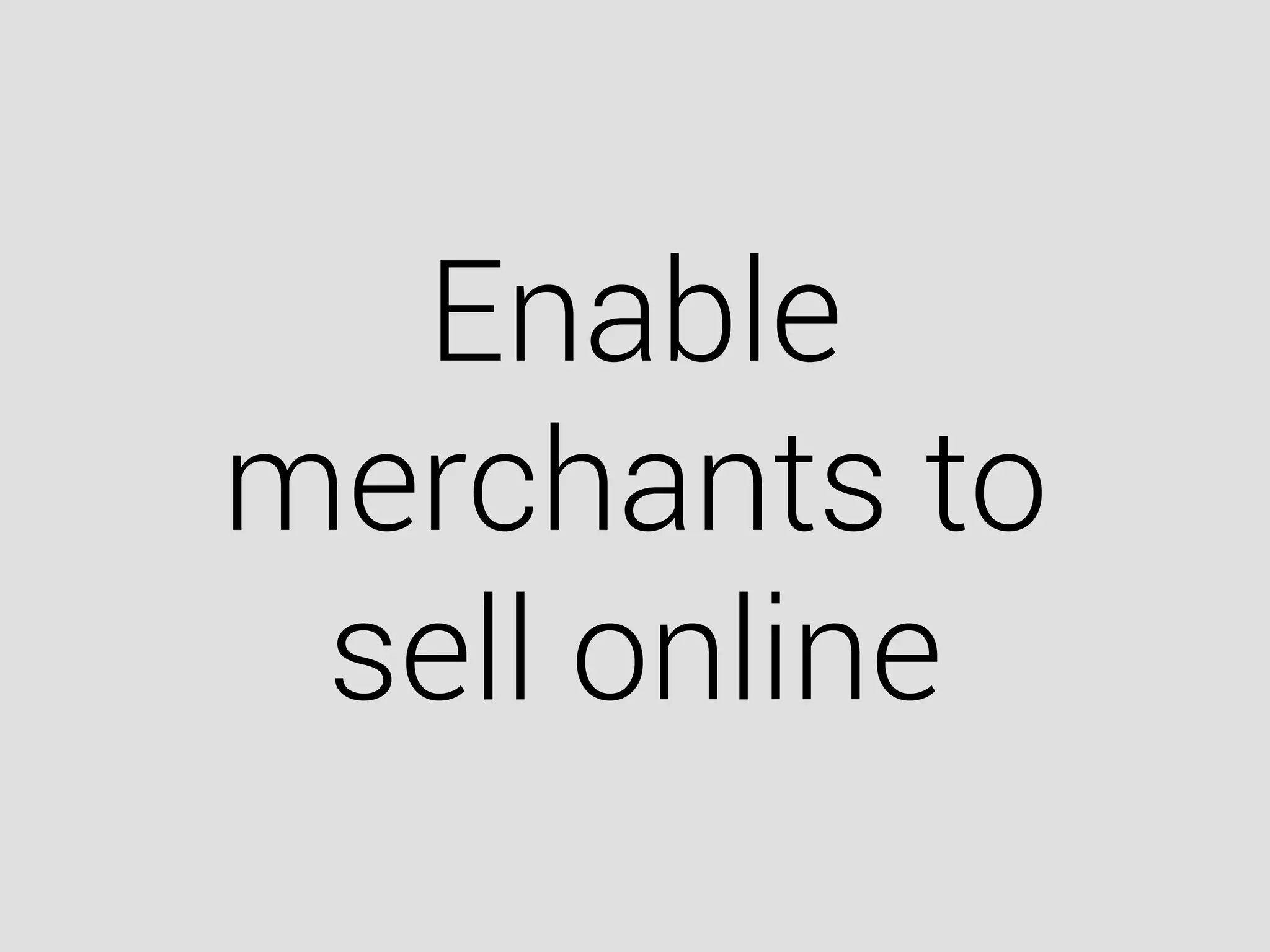 Enable
merchants to
sell online
 