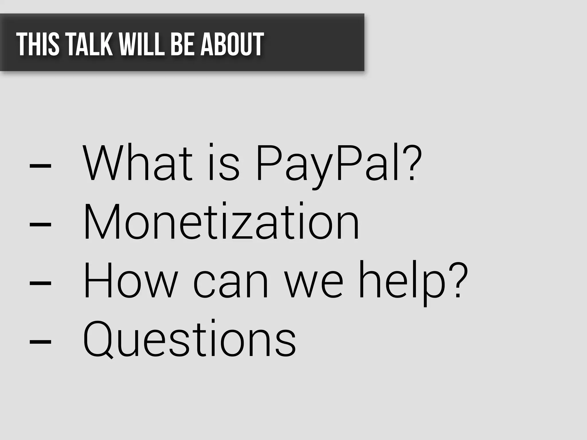 This talk will be about
-  What is PayPal?
-  Monetization
-  How can we help?
-  Questions
 
