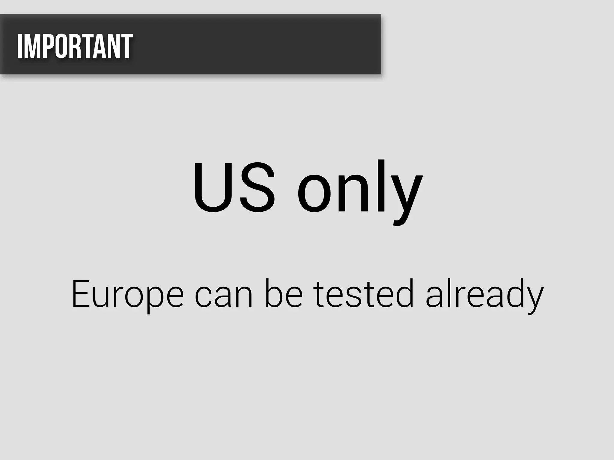 US only
Europe can be tested already
Important
 
