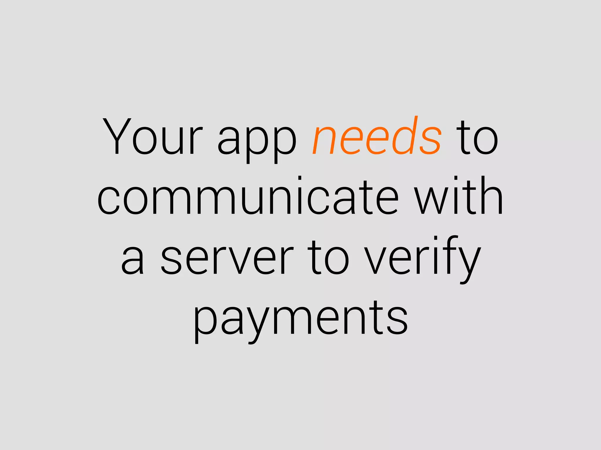Your app needs to
communicate with
a server to verify
payments
 