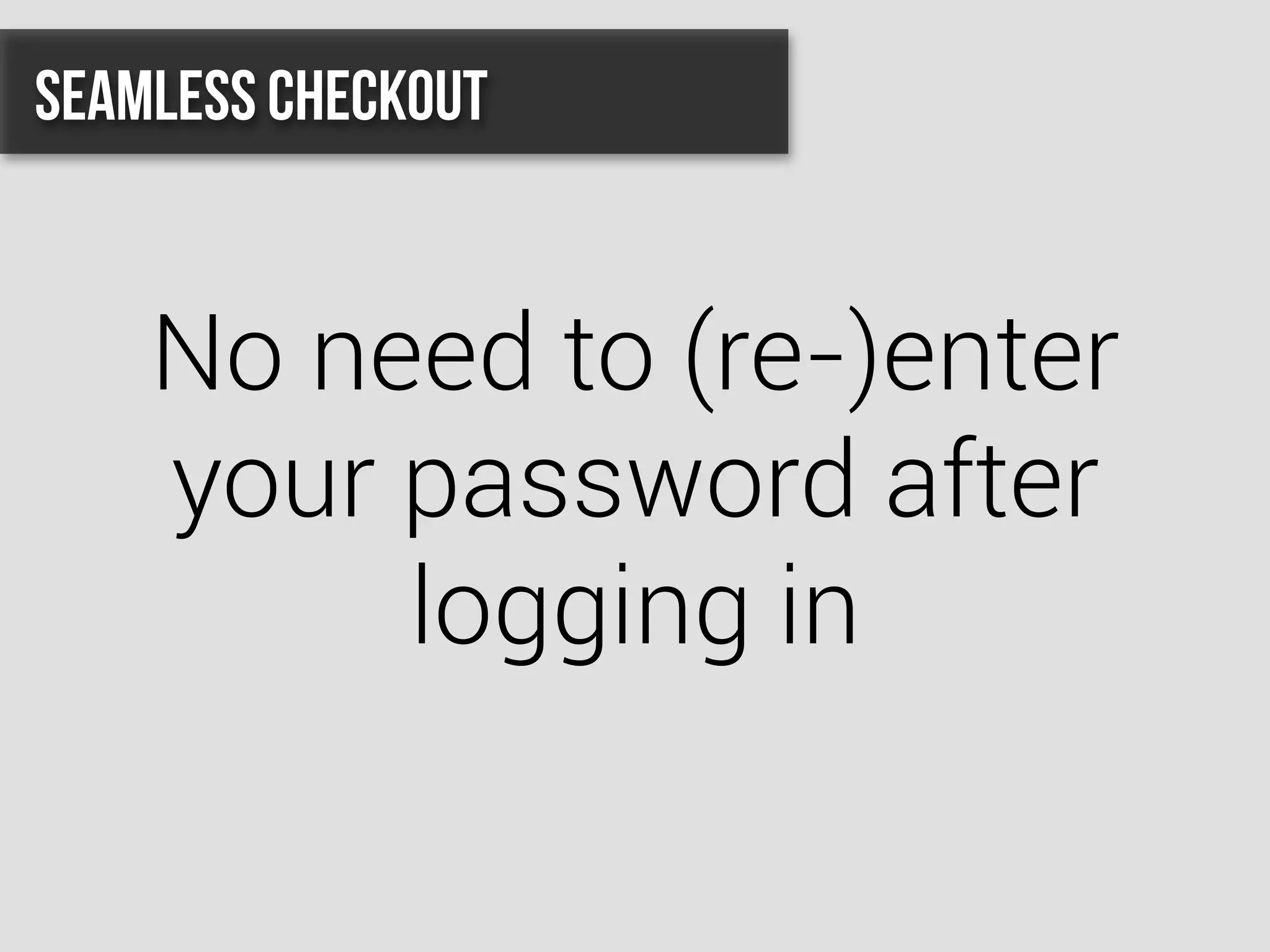 No need to (re-)enter
your password after
logging in
Seamless Checkout
 