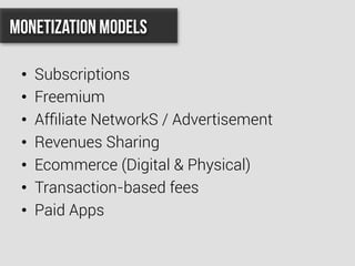 •  Subscriptions
•  Freemium
•  Afﬁliate NetworkS / Advertisement
•  Revenues Sharing
•  Ecommerce (Digital & Physical)
•  Transaction-based fees
•  Paid Apps
Monetization Models
 