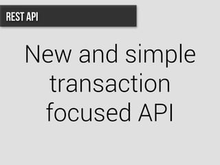New and simple
transaction
focused API
REST API
 