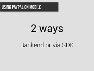 2 ways
Backend or via SDK
Using PayPal On Mobile
 