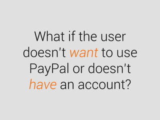 What if the user
doesn’t want to use
PayPal or doesn’t
have an account?
 