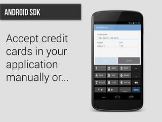 Accept credit
cards in your
application
manually or...
Android SDK
 
