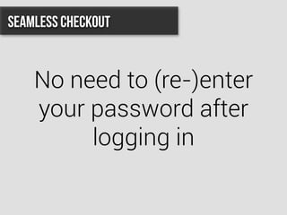 No need to (re-)enter
your password after
logging in
Seamless Checkout
 