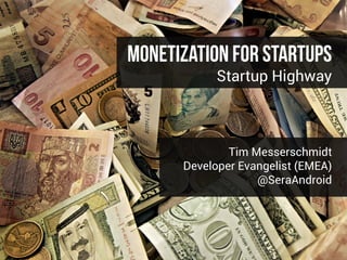 Monetization For Startups
Startup Highway
Tim Messerschmidt
Developer Evangelist (EMEA)
@SeraAndroid
 