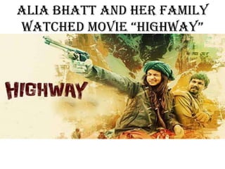 Alia Bhatt and Her Family
Watched Movie “highWay”

 