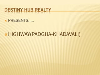 DESTINY HUB REALTY
 PRESENTS…..
HIGHWAY(PADGHA-KHADAVALI)
 