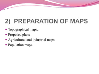 2) PREPARATION OF MAPS
 Topographical maps.
 Proposed plans
 Agricultural and industrial maps
 Population maps.
 