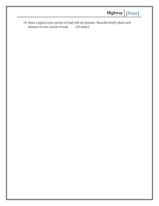 Highway [Year]
10. Draw a typical cross section of road with all elements. Describe briefly about each
element of cross section of road. [10 marks]
 