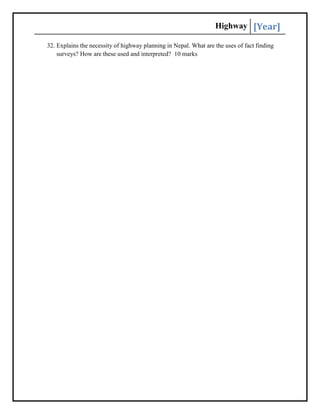 Highway [Year]
32. Explains the necessity of highway planning in Nepal. What are the uses of fact finding
surveys? How are these used and interpreted? 10 marks
 