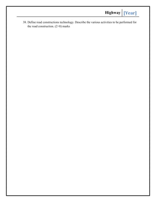 Highway [Year]
38. Define road constructions technology. Describe the various activities to be performed for
the road construction. (2+8) marks
 