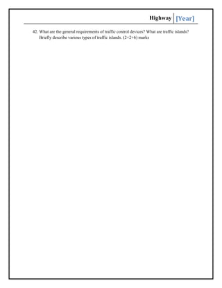 Highway [Year]
42. What are the general requirements of traffic control devices? What are traffic islands?
Briefly describe various types of traffic islands. (2+2+6) marks
 