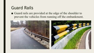 Guard Rails
■ Guard rails are provided at the edge of the shoulder to
prevent the vehicles from running off the embankment.
 