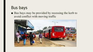 Bus bays
■ Bus bays may be provided by recessing the kerb to
avoid conflict with moving traffic
 