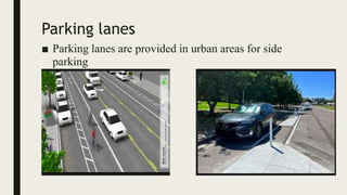 Parking lanes
■ Parking lanes are provided in urban areas for side
parking
 
