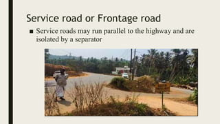 Service road or Frontage road
■ Service roads may run parallel to the highway and are
isolated by a separator
 