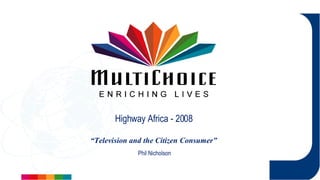 Highway Africa - 2008 Phil Nicholson “ Television and the Citizen Consumer” 