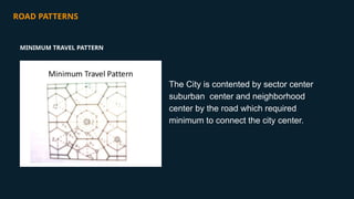 ROAD PATTERNS
The City is contented by sector center
suburban center and neighborhood
center by the road which required
minimum to connect the city center.
MINIMUM TRAVEL PATTERN
 
