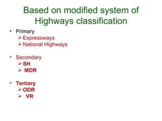 Based on modified system of
       Highways classification
• Primary
    Expressways
    National Highways

• Secondary
    SH
    MDR

• Tertiary
    ODR
    VR
 