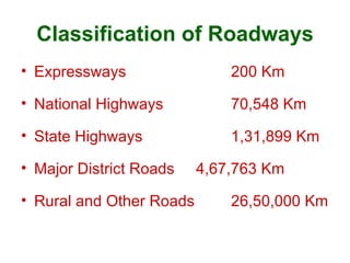 Classification of Roadways
• Expressways                 200 Km

• National Highways           70,548 Km

• State Highways              1,31,899 Km

• Major District Roads    4,67,763 Km

• Rural and Other Roads       26,50,000 Km
 