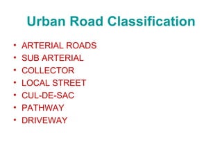 Urban Road Classification
•   ARTERIAL ROADS
•   SUB ARTERIAL
•   COLLECTOR
•   LOCAL STREET
•   CUL-DE-SAC
•   PATHWAY
•   DRIVEWAY
 
