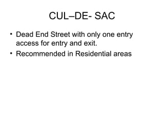 CUL–DE- SAC
• Dead End Street with only one entry
  access for entry and exit.
• Recommended in Residential areas
 