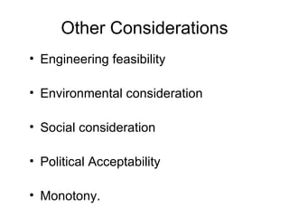 Other Considerations
• Engineering feasibility

• Environmental consideration

• Social consideration

• Political Acceptability

• Monotony.
 