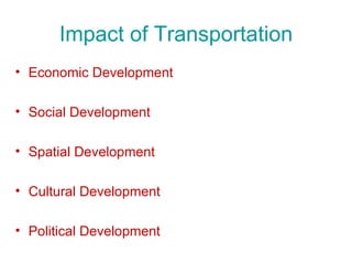 Impact of Transportation
• Economic Development

• Social Development

• Spatial Development

• Cultural Development

• Political Development
 