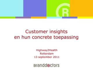 Customer insightsen hun concrete toepassing Highway2Health Rotterdam 13 september 2011 